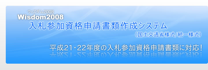 Wisdom2008 入札参加資格申請書類作成システム｜平成21・22年度の入札参加資格申請書類に対応！