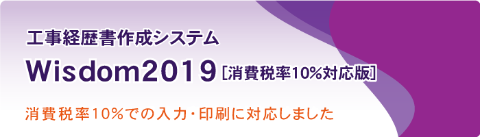 Wisdom2019 [消費税率10％対応版] 工事経歴書作成システム｜消費税率10％での入力・印刷に対応