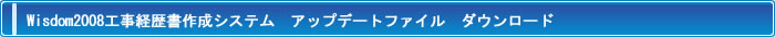 Wisdom2008工事経歴書作成システム アップデートファイル　ダウンロード