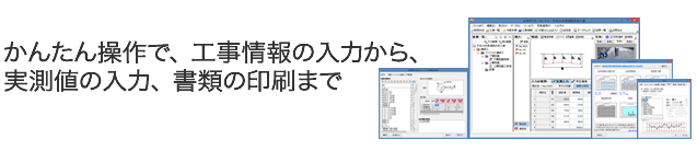 かんたん操作で、工事情報の入力から、実測値の入力、書類の印刷まで