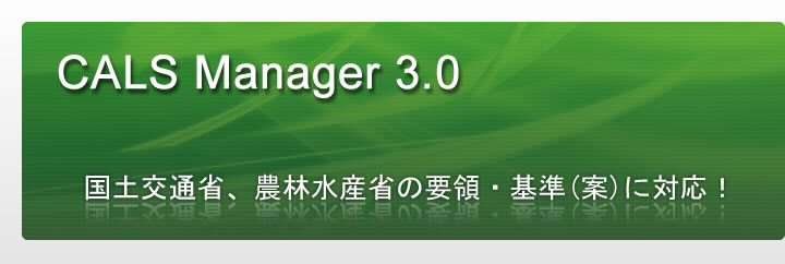 CALS Manager 3.0｜国土交通省、農林水産省の要領・基準(案)に対応！
