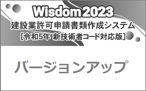 Wisdom2023 [新技術者コード対応版] 建設業許可申請書類作成システム バージョンアップ【Wisdom2023建設業許可申請書類作成システムから】