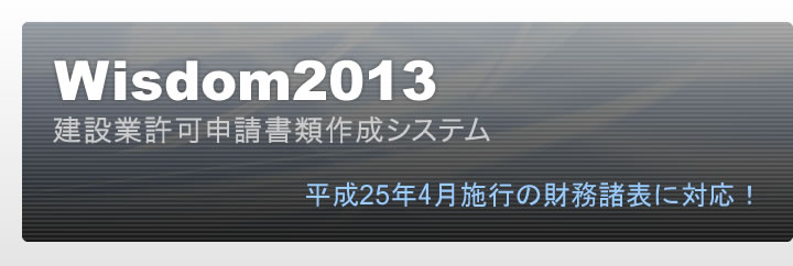 Wisdom2013 建設業許可申請書類作成システム｜平成25年4月施行の新財務諸表に対応！