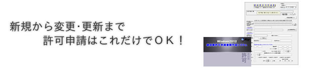 新規から変更･更新まで、許可申請はこれだけでOK！