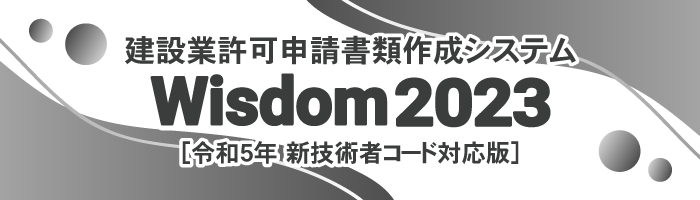 Wisdom2023 [新技術者コード対応版] 建設業許可申請書類作成システム