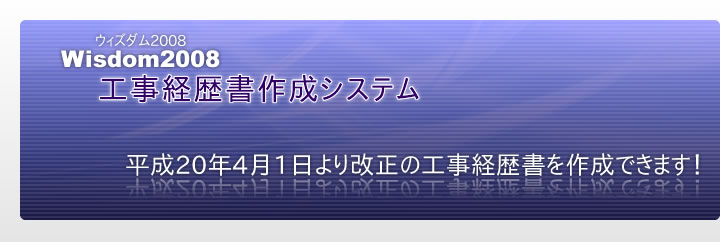 Wisdom2008 工事経歴書作成システム｜平成20年4月1日より改正の工事経歴書を作成できます！