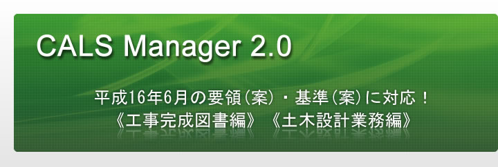 CALS Manager 2.0｜平成16年6月の要領(案)・基準(案)に対応！《工事完成図書編》《土木設計業務編》