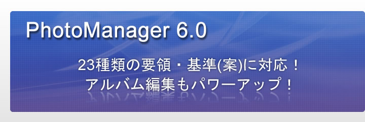 PhotoManager 6.0｜23種類の要領・基準(案)に対応！アルバム編集もパワーアップ！