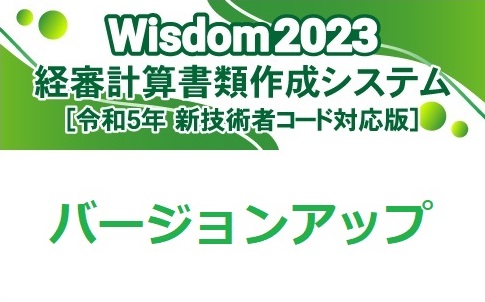 Wisdom2023 [新技術者コード対応版] 経審計算書類作成システム バージョンアップ【Wisdom2023経審計算書類作成システムから】