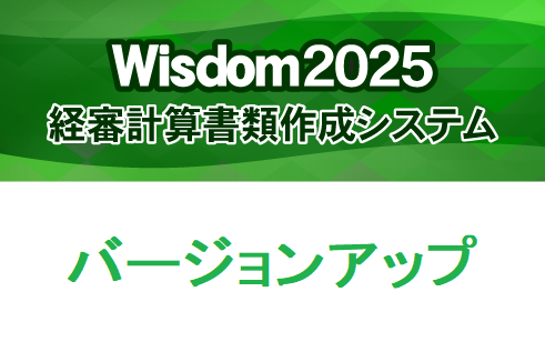 Wisdom2025 経審計算書類作成システム バージョンアップ【Wisdom2023 [新技術者コード対応版] 経審計算書類作成システムから】