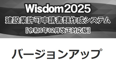 Wisdom2025 建設業許可申請書類作成システム バージョンアップ【Wisdom2023 [新技術者コード対応版] 建設業許可申請書類作成システムから】