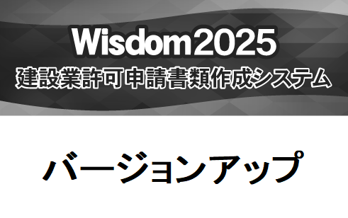 Wisdom2025 建設業許可申請書類作成システム バージョンアップ【Wisdom2023 [新技術者コード対応版] 建設業許可申請書類作成システムから】